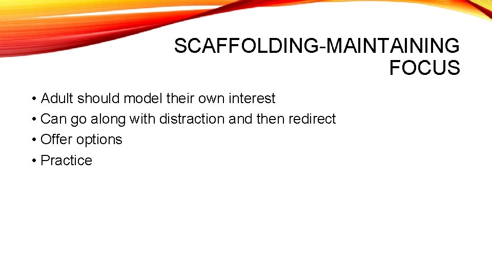 SCAFFOLDING-MAINTAINING FOCUS • Adult should model their own interest • Can go along with