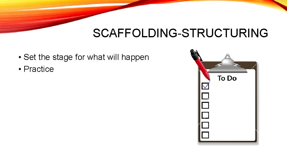 SCAFFOLDING-STRUCTURING • Set the stage for what will happen • Practice SCAFFOLDING-STRUCTURING • Set the stage for what will happen • Practice