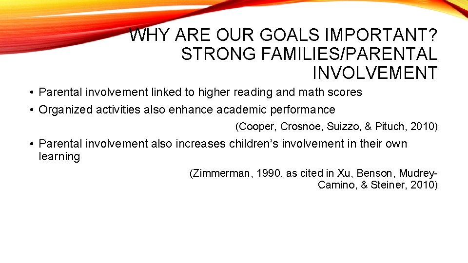 WHY ARE OUR GOALS IMPORTANT? STRONG FAMILIES/PARENTAL INVOLVEMENT • Parental involvement linked to higher