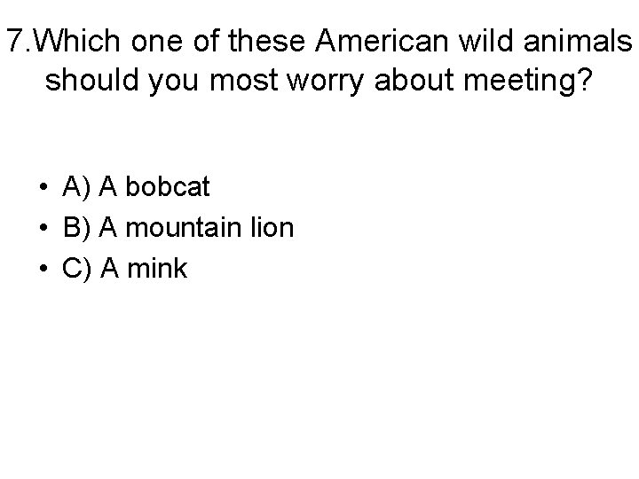 7. Which one of these American wild animals should you most worry about meeting?