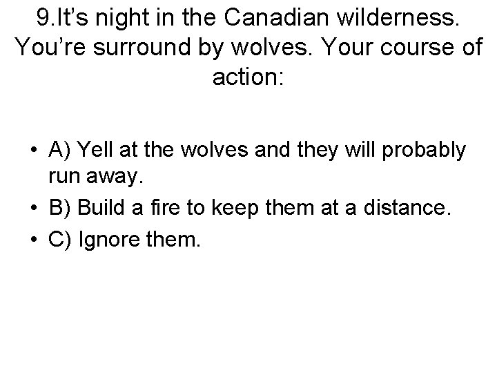 9. It’s night in the Canadian wilderness. You’re surround by wolves. Your course of