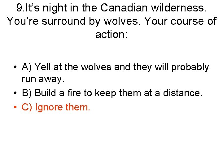 9. It’s night in the Canadian wilderness. You’re surround by wolves. Your course of