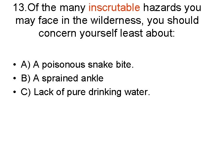 13. Of the many inscrutable hazards you may face in the wilderness, you should