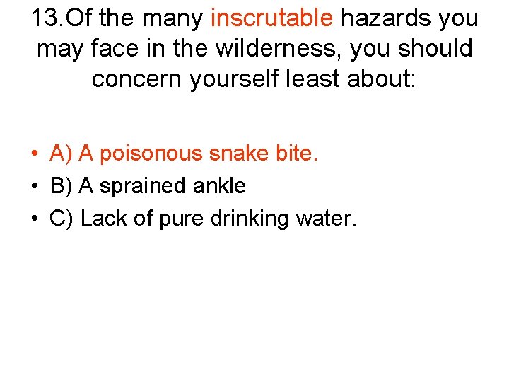 13. Of the many inscrutable hazards you may face in the wilderness, you should