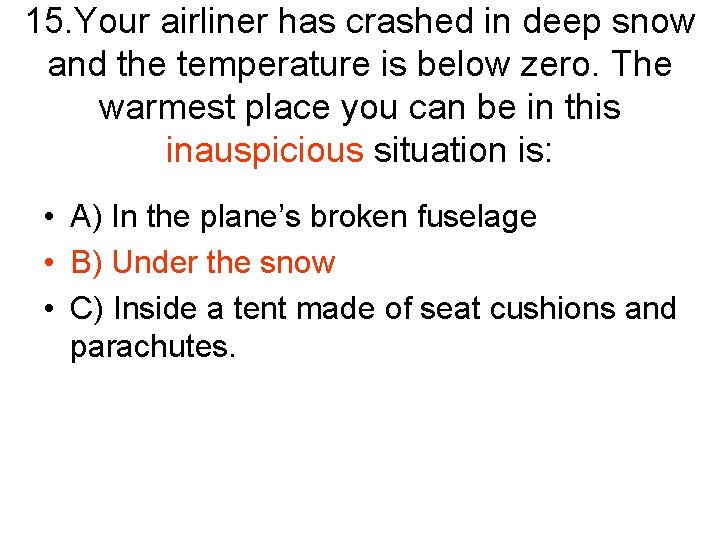 15. Your airliner has crashed in deep snow and the temperature is below zero.