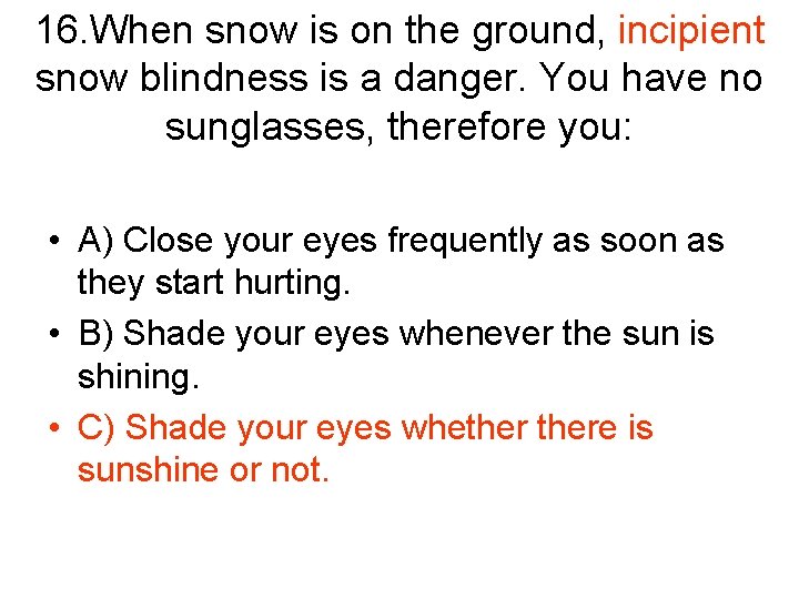 16. When snow is on the ground, incipient snow blindness is a danger. You