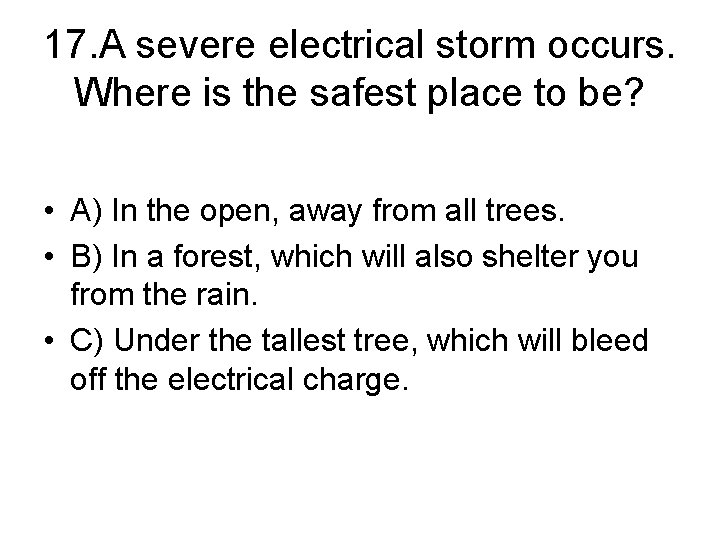17. A severe electrical storm occurs. Where is the safest place to be? •