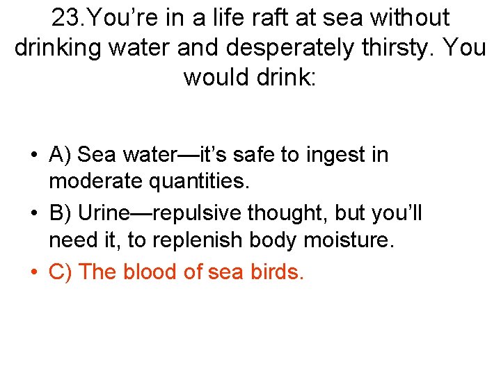 23. You’re in a life raft at sea without drinking water and desperately thirsty.