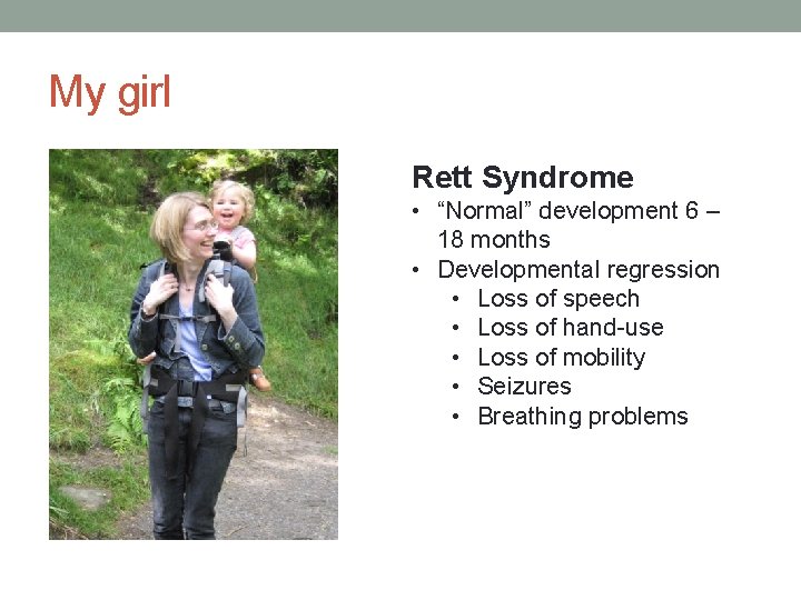 My girl Rett Syndrome • “Normal” development 6 – 18 months • Developmental regression