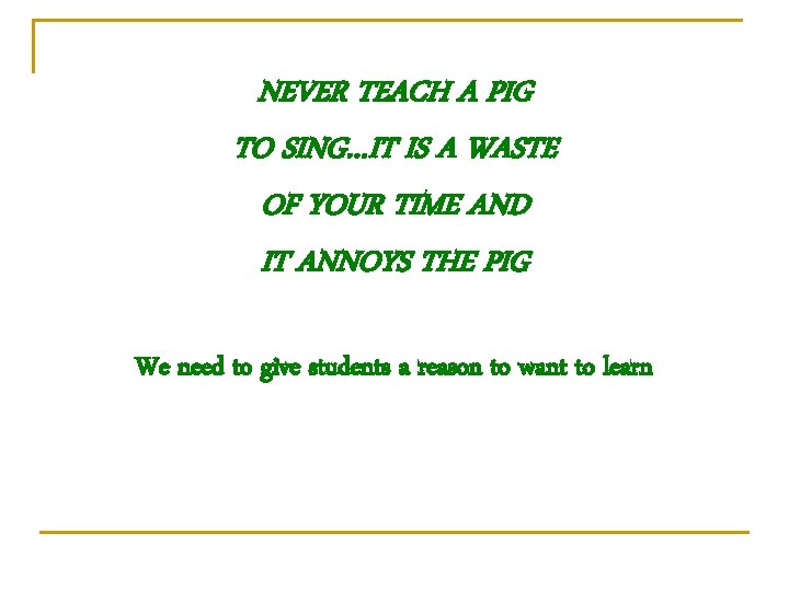 NEVER TEACH A PIG TO SING…IT IS A WASTE OF YOUR TIME AND IT