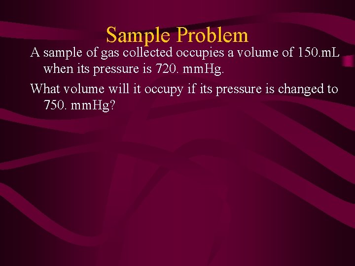 Sample Problem A sample of gas collected occupies a volume of 150. m. L