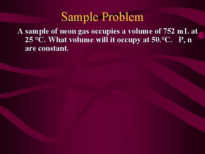 Sample Problem A sample of neon gas occupies a volume of 752 m. L