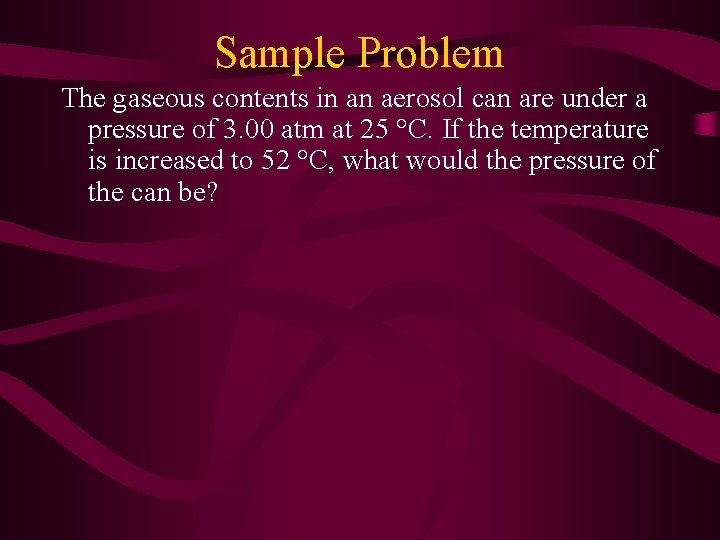 Sample Problem The gaseous contents in an aerosol can are under a pressure of