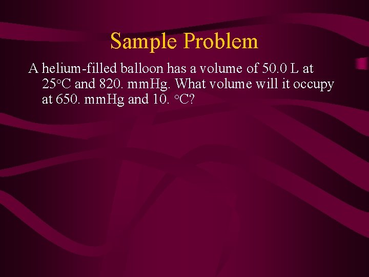 Sample Problem A helium-filled balloon has a volume of 50. 0 L at 25°C