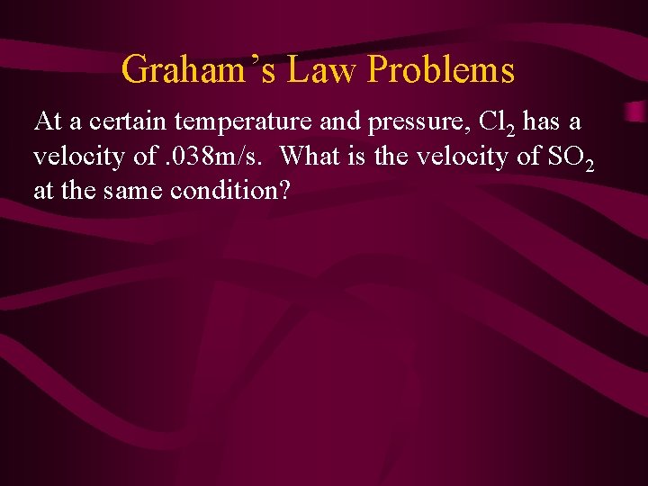 Graham’s Law Problems At a certain temperature and pressure, Cl 2 has a velocity