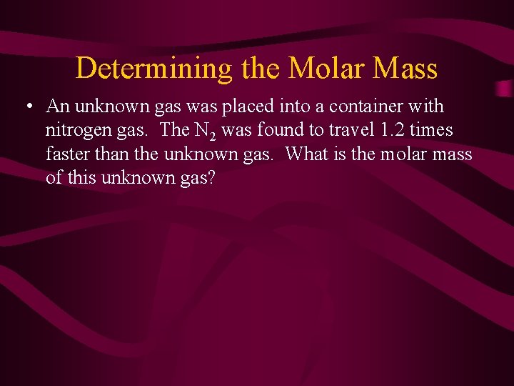 Determining the Molar Mass • An unknown gas was placed into a container with