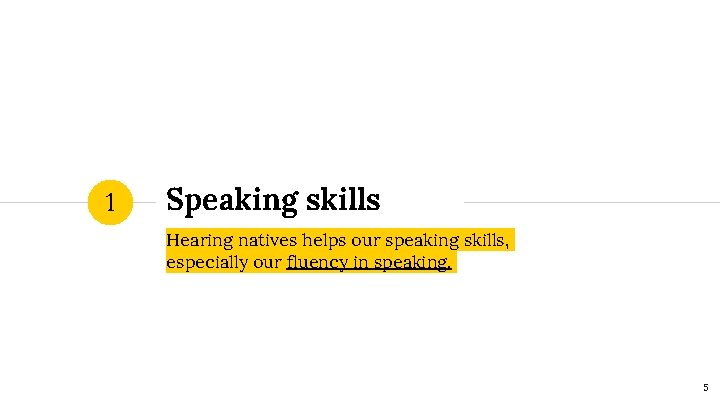 1 Speaking skills Hearing natives helps our speaking skills, especially our fluency in speaking.
