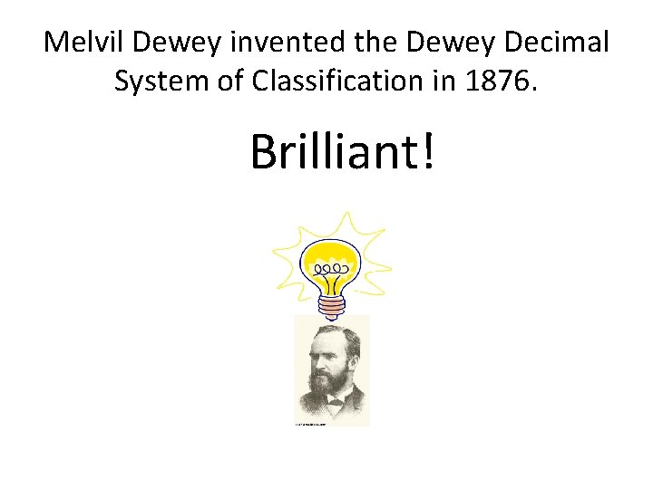 Melvil Dewey invented the Dewey Decimal System of Classification in 1876. Brilliant! 