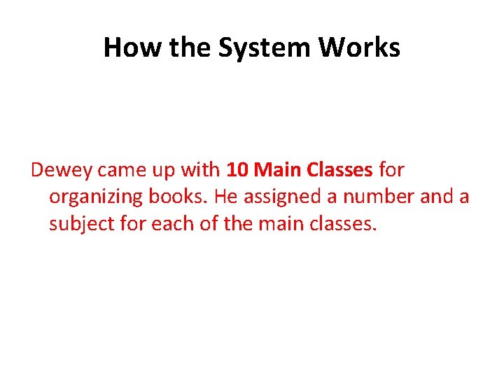 How the System Works Dewey came up with 10 Main Classes for organizing books.