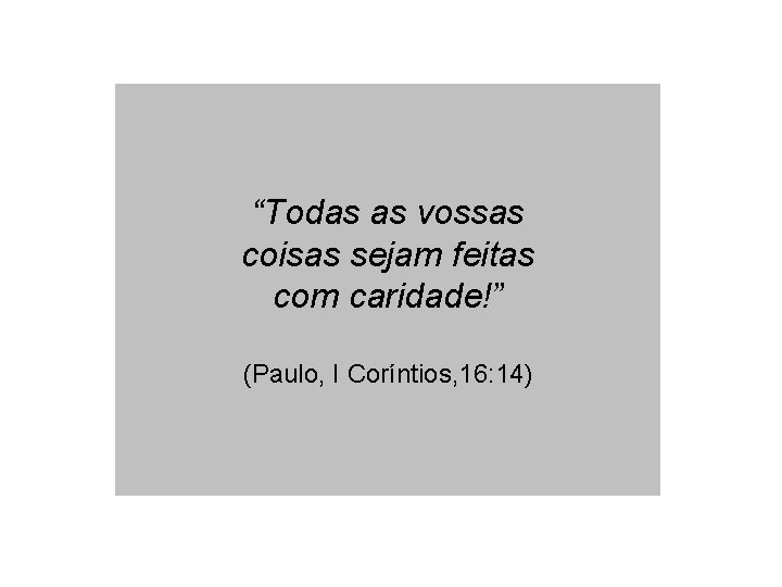 “Todas as vossas coisas sejam feitas com caridade!” (Paulo, I Coríntios, 16: 14) 