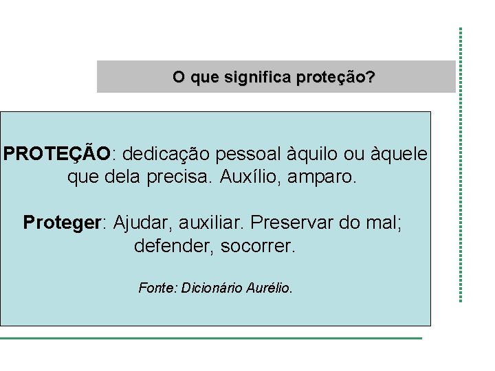 O que significa proteção? PROTEÇÃO: dedicação pessoal àquilo ou àquele que dela precisa. Auxílio,