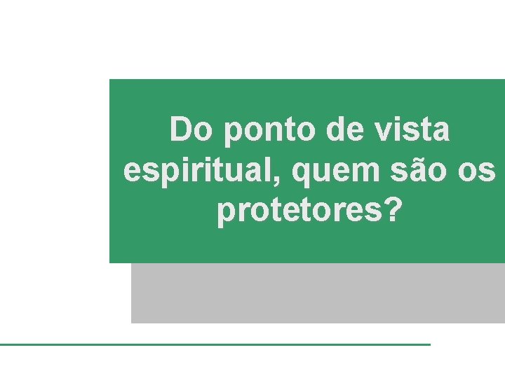 Do ponto de vista espiritual, quem são os protetores? 