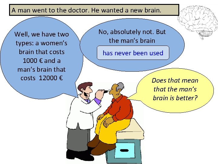 A man went to the doctor. He wanted a new brain. Well, we have