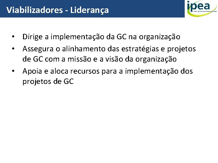 Viabilizadores - Liderança • Dirige a implementação da GC na organização • Assegura o