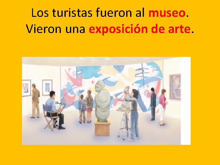 Los turistas fueron al museo. Vieron una exposición de arte. 