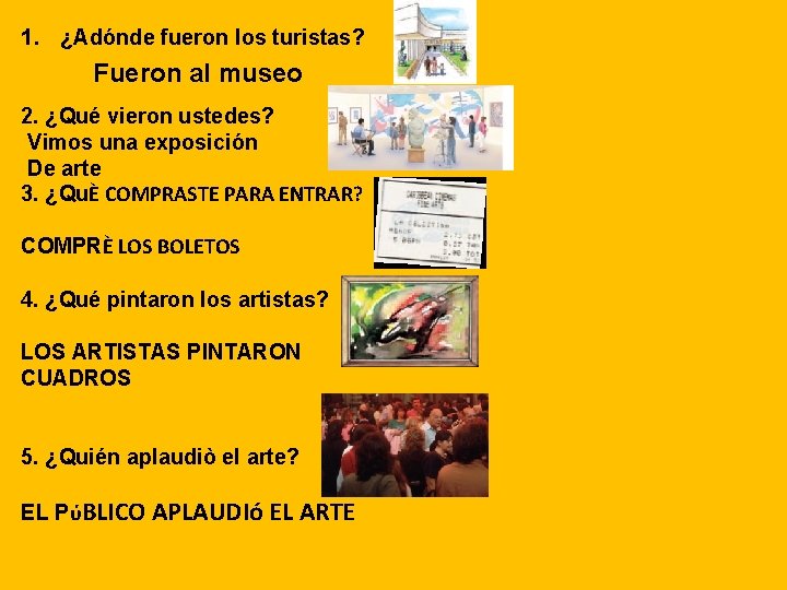 1. ¿Adónde fueron los turistas? Fueron al museo 2. ¿Qué vieron ustedes? Vimos una