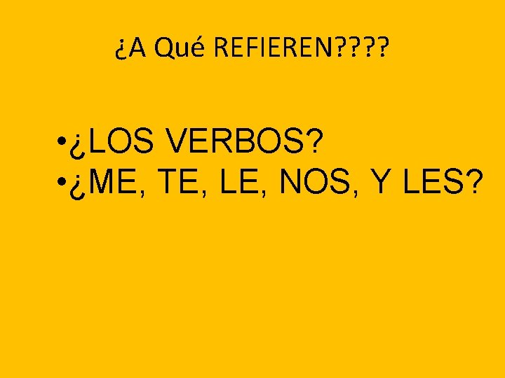 ¿A Qué REFIEREN? ? • ¿LOS VERBOS? • ¿ME, TE, LE, NOS, Y LES?
