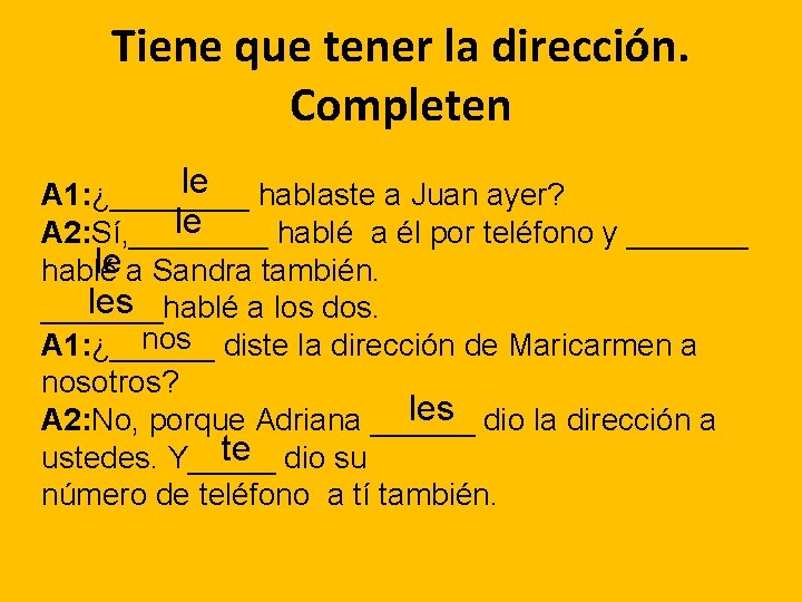 Tiene que tener la dirección. Completen le A 1: ¿____ hablaste a Juan ayer?