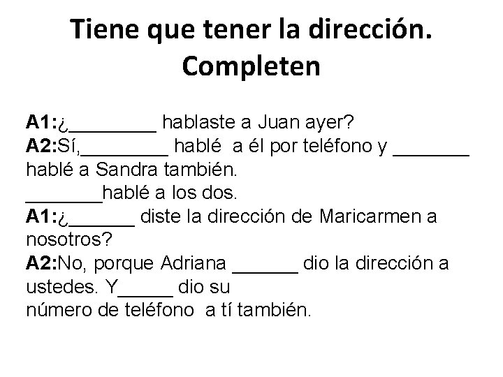 Tiene que tener la dirección. Completen A 1: ¿____ hablaste a Juan ayer? A