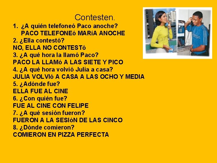 Contesten. 1. ¿A quién telefoneó Paco anoche? PACO TELEFONEó MARíA ANOCHE 2. ¿Ella contestó?