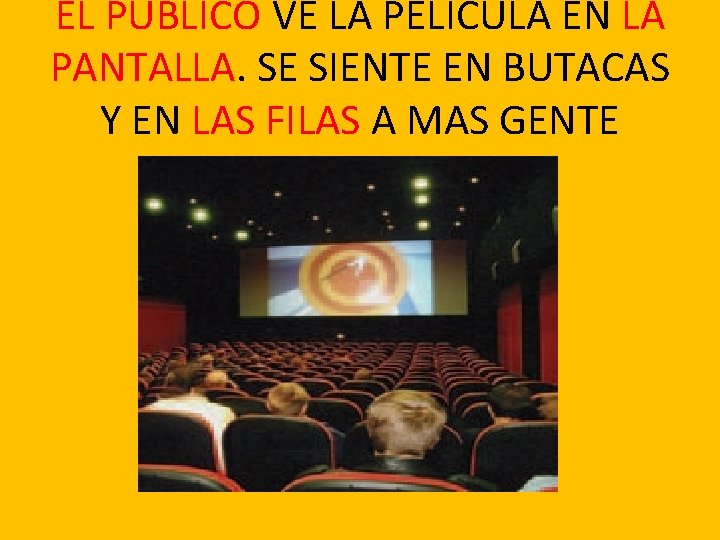 EL PUBLICO VE LA PELICULA EN LA PANTALLA. SE SIENTE EN BUTACAS Y EN