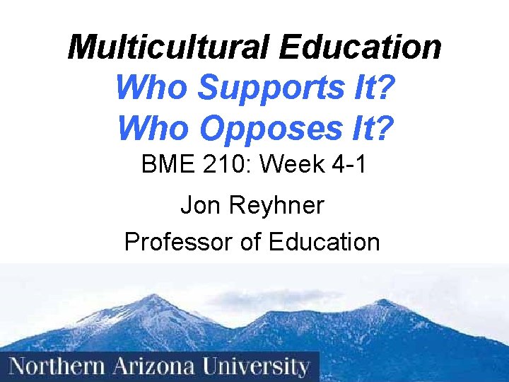 Multicultural Education Who Supports It? Who Opposes It? BME 210: Week 4 -1 Jon