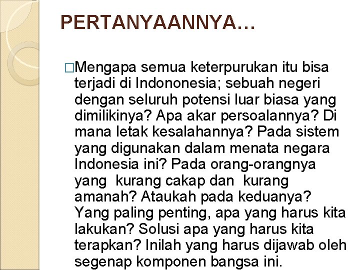 PERTANYAANNYA… �Mengapa semua keterpurukan itu bisa terjadi di Indononesia; sebuah negeri dengan seluruh potensi