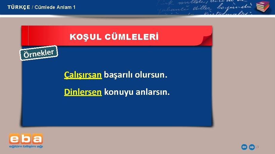 TÜRKÇE / Cümlede Anlam 1 KOŞUL CÜMLELERİ Örnekler Çalışırsan başarılı olursun. Dinlersen konuyu anlarsın.