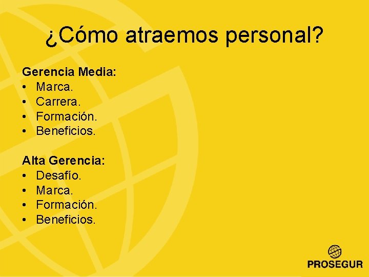 ¿Cómo atraemos personal? Gerencia Media: • Marca. • Carrera. • Formación. • Beneficios. Alta