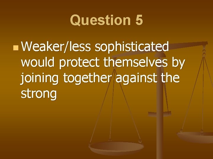 Question 5 n Weaker/less sophisticated would protect themselves by joining together against the strong Question 5 n Weaker/less sophisticated would protect themselves by joining together against the strong