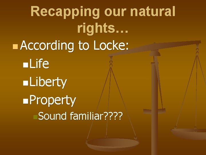 Recapping our natural rights… n According to Locke: n. Life n. Liberty n. Property Recapping our natural rights… n According to Locke: n. Life n. Liberty n. Property