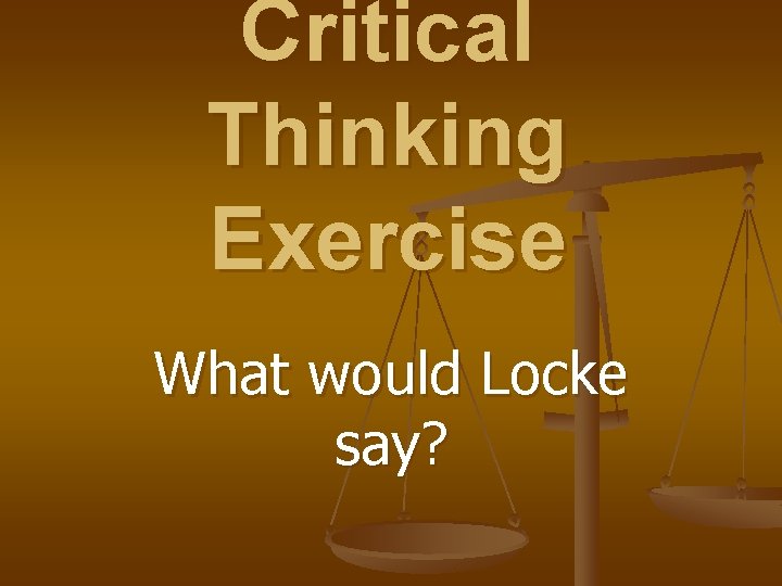 Critical Thinking Exercise What would Locke say? Critical Thinking Exercise What would Locke say?