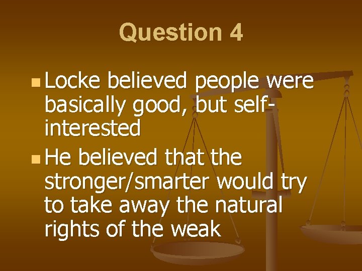 Question 4 n Locke believed people were basically good, but selfinterested n He believed Question 4 n Locke believed people were basically good, but selfinterested n He believed