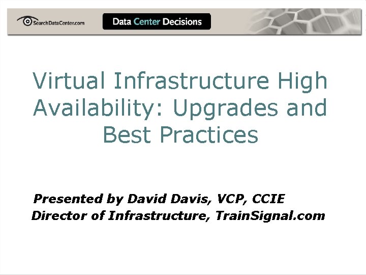 Virtual Infrastructure High Availability: Upgrades and Best Practices Presented by David Davis, VCP, CCIE