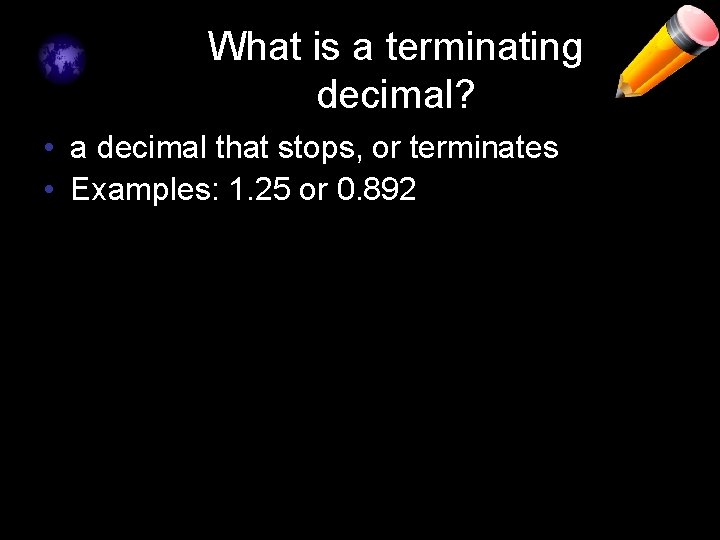 What is a terminating decimal? • a decimal that stops, or terminates • Examples: What is a terminating decimal? • a decimal that stops, or terminates • Examples: