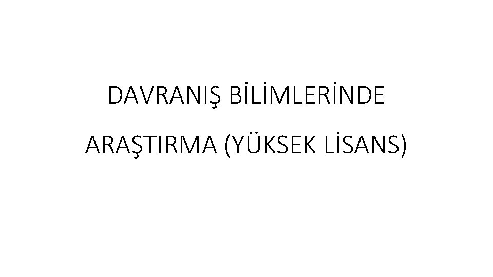 DAVRANIŞ BİLİMLERİNDE ARAŞTIRMA (YÜKSEK LİSANS) 