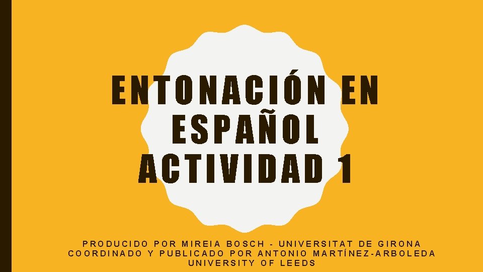 ENTONACIÓN EN ESPAÑOL ACTIVIDAD 1 PRODUCIDO POR MIREIA BOSCH - UNIVERSITAT DE GIRONA COORDINADO