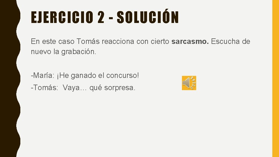 EJERCICIO 2 - SOLUCIÓN En este caso Tomás reacciona con cierto sarcasmo. Escucha de