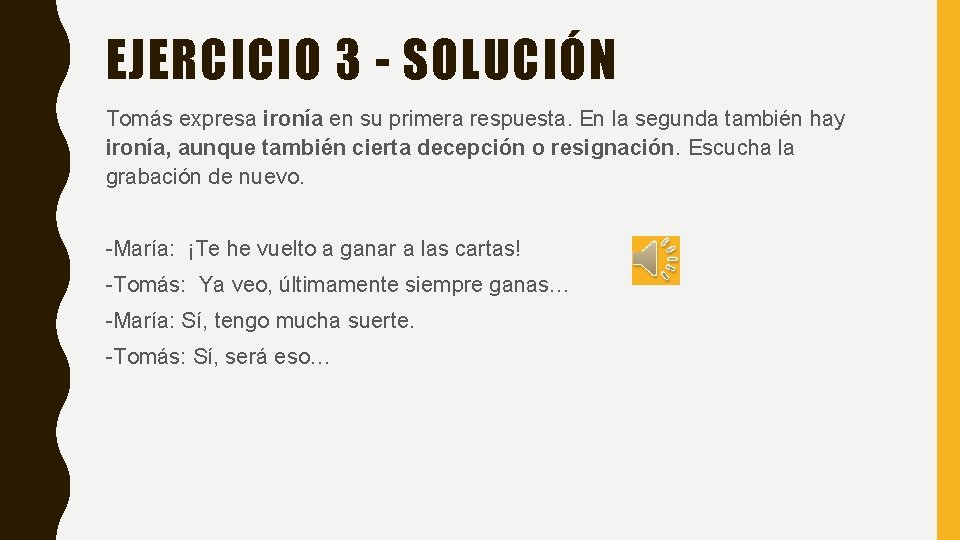 EJERCICIO 3 - SOLUCIÓN Tomás expresa ironía en su primera respuesta. En la segunda