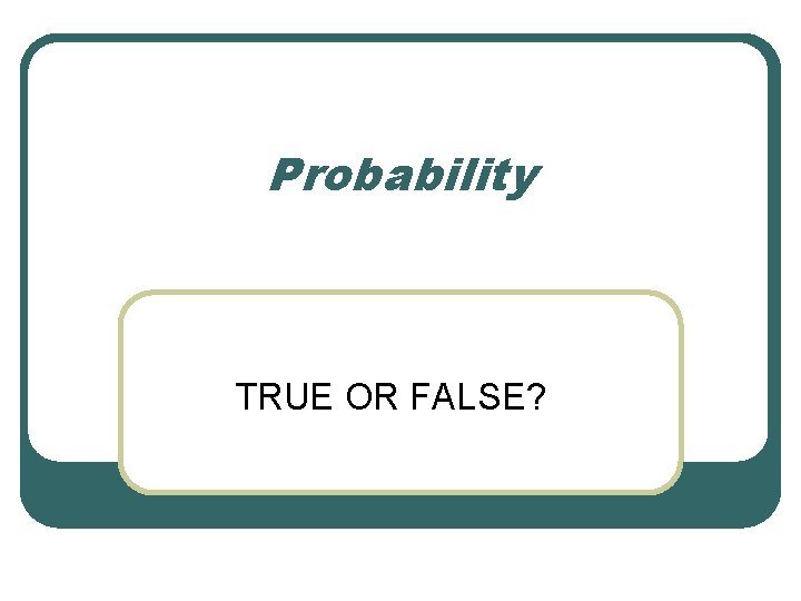 Probability TRUE OR FALSE? 